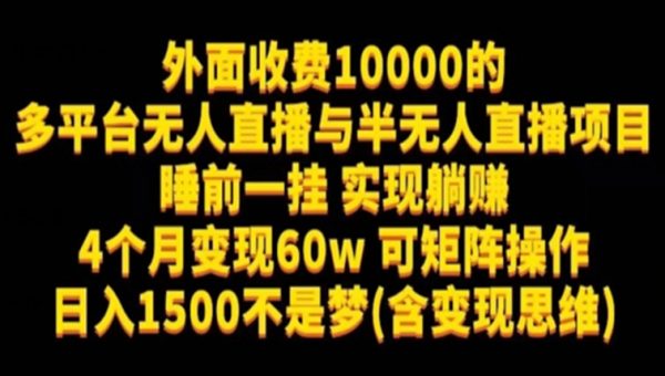 外面收费10000的多平台无人直播与半无人直播项目，睡前一挂实现躺赚，日入1500不是梦(含变现思维)