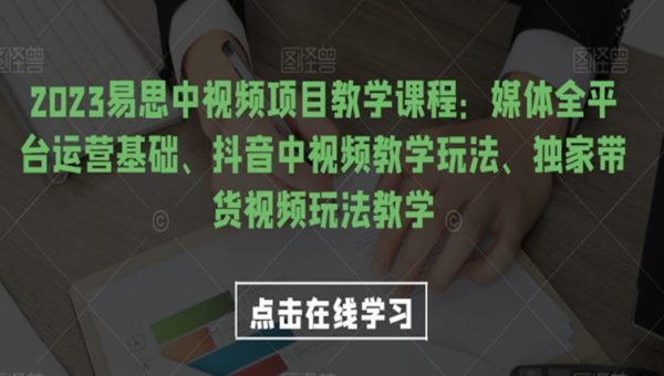 2023易思中视频项目教学课程：媒体全平台运营基础、抖音中视频教学玩法、独家带货视频玩法教学