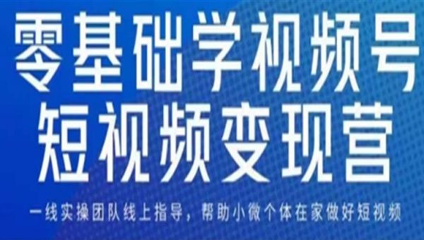 0基础学视频号短视频变现，适合新人学习的短视频变现课