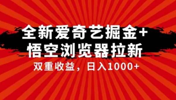 全网首发爱奇艺掘金+悟空浏览器拉新综合玩法，双重收益日入1000+