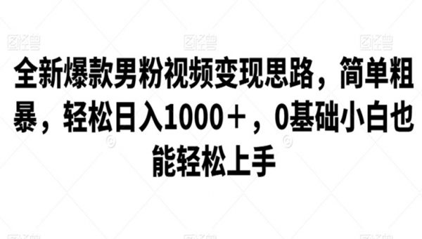 全新爆款男粉视频变现思路，简单粗暴，轻松日入1000＋，0基础小白也能轻松上手