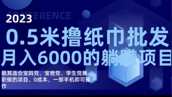 2023最新0.5米撸纸巾批发，月入6000的躺赚项目，0成本，一部手机即可操作