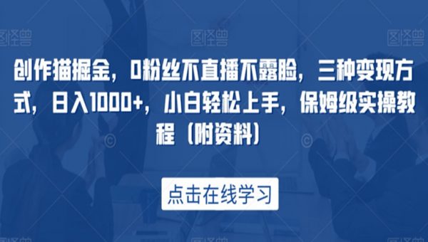 创作猫掘金，0粉丝不直播不露脸，三种变现方式，日入1000+，小白轻松上手，保姆级实操教程（附资料）