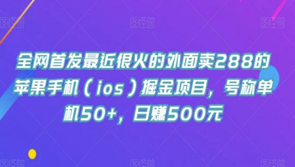 全网首发最近很火的外面卖288的苹果手机（ios）掘金项目，号称单机50+，日赚500元