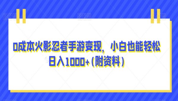 0成本火影忍者手游变现，小白也能轻松日入1000+(附资料)