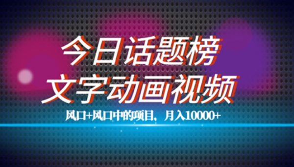 最新今日话题+文字动画视频风口项目教程，单条作品百万流量，月入10000+