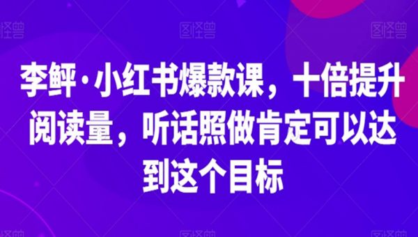 李鲆·小红书爆款课，十倍提升阅读量，听话照做肯定可以达到这个目标