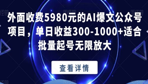 外面收费5980元的AI爆文公众号项目，单日收益300-1000+适合批量起号无限放大