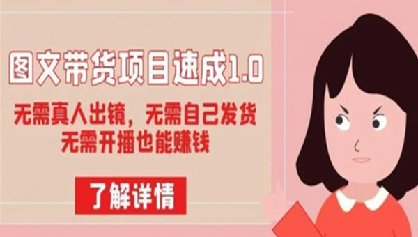 图文带货项目速成1.0：无需真人出镜，无需自己发货，无需开播也能赚钱