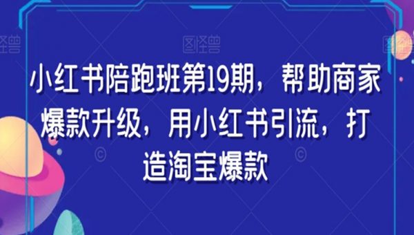 小红书陪跑班第19期，帮助商家爆款升级，用小红书引流，打造淘宝爆款