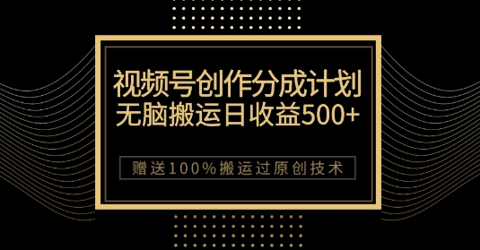 最新视频号创作分成计划，无脑搬运一天收益500+，100%搬运过原创技巧