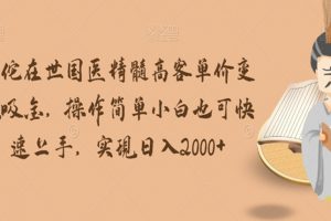 华佗在世国医精髓高客单价变现吸金，操作简单小白也可快速上手，实现日入2000+