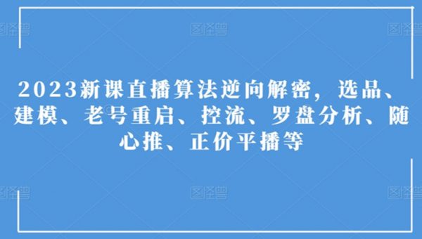 2023新课直播算法逆向解密，选品、建模、老号重启、控流、罗盘分析、随心推、正价平播等