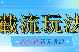 首发价值2980最新淘宝无货源不开车自然流超低成本截流玩法日入300+【揭秘】