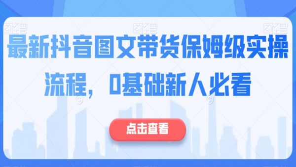 最新抖音图文带货保姆级实操流程，0基础新人必看