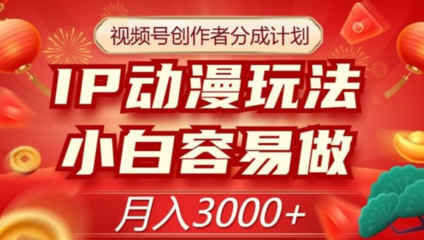 视频号创作者分成计划，IP动漫玩法，小白容易做，月入3000+