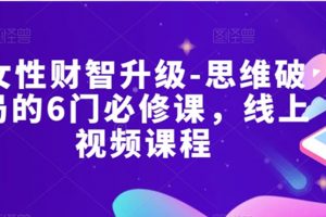 女性财智升级-思维破局的6门必修课，线上视频课程