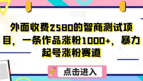 外面收费2580的智商测试项目，一条作品涨粉1000+，暴力起号涨粉赛道