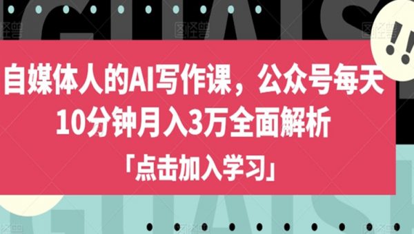 自媒体人的AI写作课，公众号每天10分钟月入3万全面解析