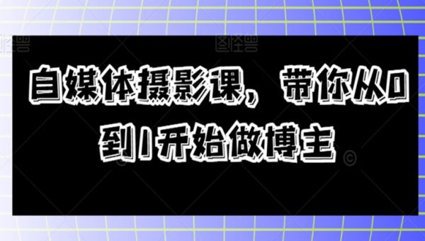 自媒体摄影课，带你从0到1开始做博主