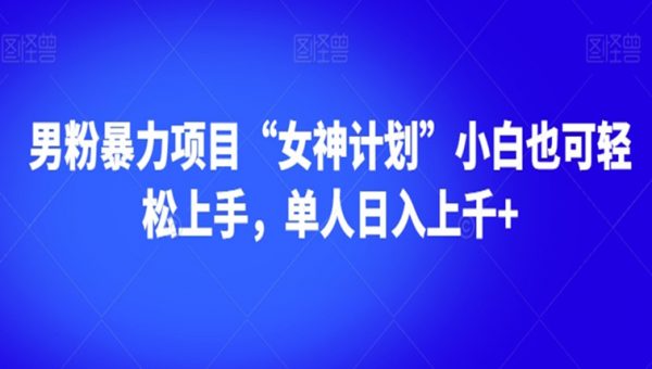 男粉暴力项目“女神计划”小白也可轻松上手，单人日入上千+