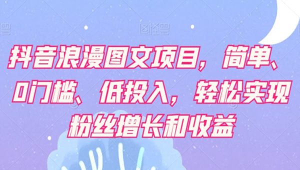 抖音浪漫图文项目，简单、0门槛、低投入，轻松实现粉丝增长和收益