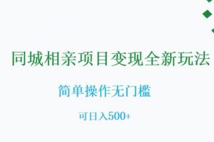 同城相亲项目变现全新玩法，简单操作无门槛，可日入500+