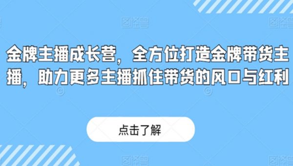 金牌主播成长营，全方位打造金牌带货主播，助力更多主播抓住带货的风口与红利