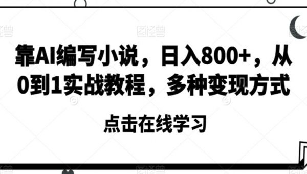 靠AI编写小说，日入800+，从0到1实战教程，多种变现方式