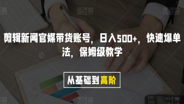 剪辑新闻官媒带货账号，日入500+，快速爆单法，保姆级教学