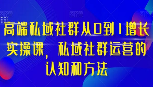 高端私域社群从0到1增长实操课，私域社群运营的认知和方法