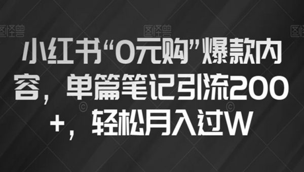 小红书“0元购”爆款内容，单篇笔记引流200+，轻松月入过W