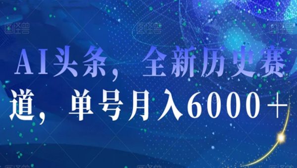 AI头条，全新历史赛道，单号月入6000＋