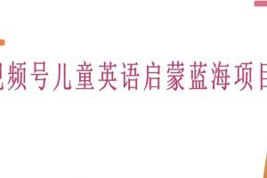 黄岛主·视频号儿童英语启蒙蓝变现分享课，一条龙变现玩法分享