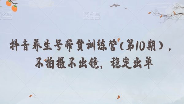 抖音养生号带货训练营(第10期），不拍摄不出镜，稳定出单