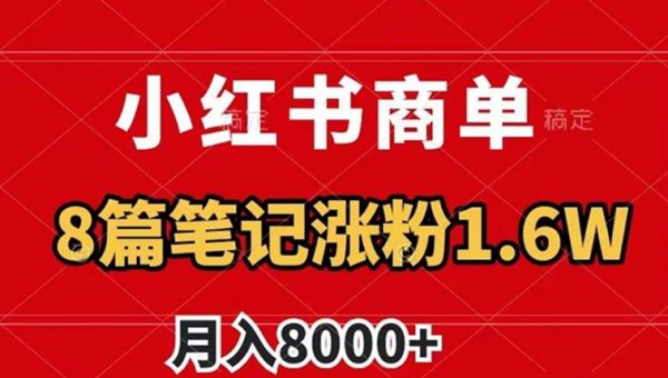 小红书商单最新玩法，8篇笔记涨粉1.6w，作品制作简单，月入8000+