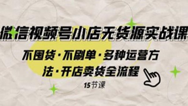 《微信视频号小店无货源实战》不囤货·不刷单·多种运营方法