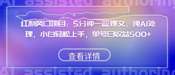 红利风口项目：5分钟一篇爆文，纯AI处理，小白轻松上手，单号日收益500+