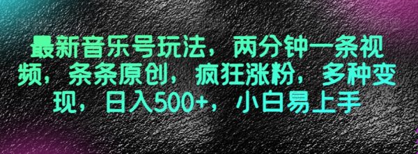 最新音乐号玩法，两分钟一条视频，条条原创，疯狂涨粉，多种变现，日入500+，小白易上手