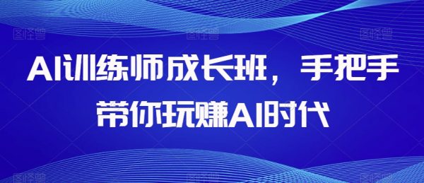 AI训练师成长班，手把手带你玩赚AI时代