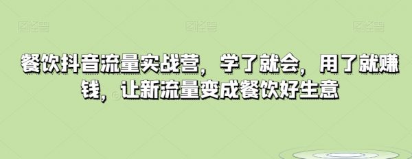 餐饮抖音流量实战营，学了就会，用了就赚钱，让新流量变成餐饮好生意