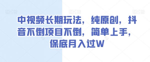 中视频长期玩法，纯原创，抖音不倒项目不倒，简单上手，保底月入过W