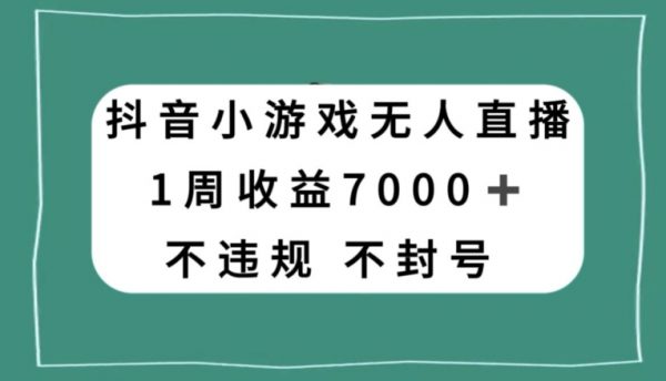 抖音小游戏无人直播，不违规不封号1周收益7000+，官方流量扶持