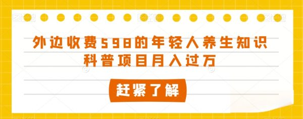 外边收费598的年轻人养生知识科普项目月入过万