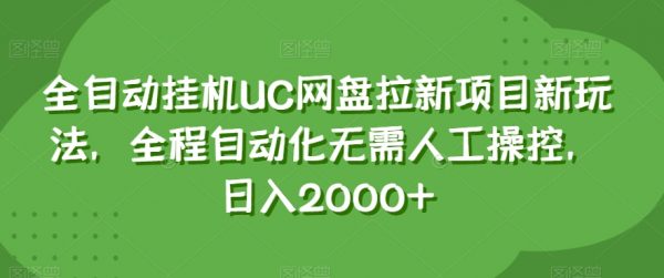 全自动挂机UC网盘拉新项目新玩法，全程自动化无需人工操控，日入2000+