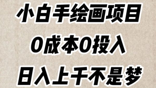 小白手绘画项目，简单无脑，0成本0投入，日入上千不是梦