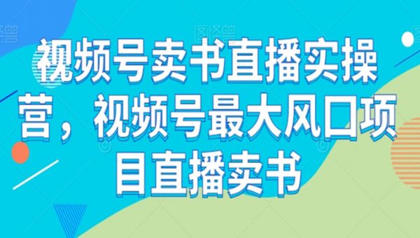 视频号卖书直播实操营，视频号最大风囗项目直播卖书