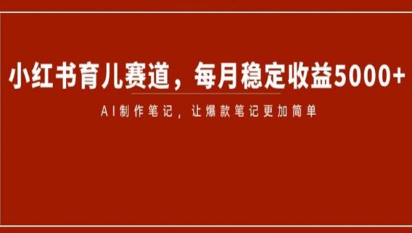 小红书育儿赛道，每月稳定收益5000+，AI制作笔记让爆款笔记更加简单