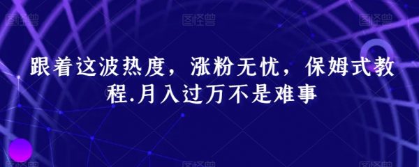 跟着这波热度，涨粉无忧，保姆式教程，月入过万不是难事