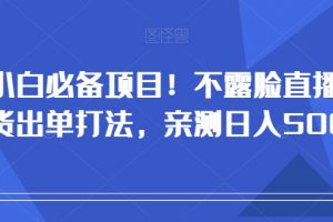 小白必备项目！不露脸直播带货出单打法，亲测日入500+